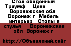 Стол обеденный “Триумф“ › Цена ­ 2 000 - Воронежская обл., Воронеж г. Мебель, интерьер » Столы и стулья   . Воронежская обл.,Воронеж г.